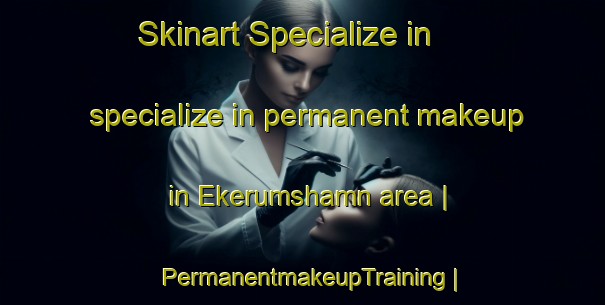 Skinart Specialize in specialize in permanent makeup in Ekerumshamn area | PermanentmakeupTraining | PermanentmakeupClasses | SkinartTraining-Sweden